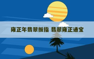 雍正年翡翠扳指 翡翠雍正通宝