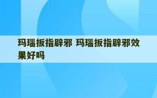 玛瑙扳指辟邪 玛瑙扳指辟邪效果好吗