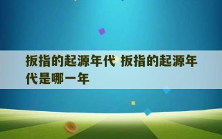 扳指的起源年代 扳指的起源年代是哪一年