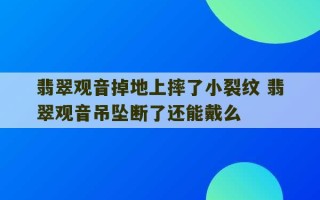 翡翠观音掉地上摔了小裂纹 翡翠观音吊坠断了还能戴么