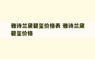 雅诗兰黛碧玺价格表 雅诗兰黛碧玺价格