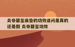 炎帝碧玺床垫的功效请问是真的还是假 炎帝碧玺功效