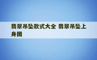 翡翠吊坠款式大全 翡翠吊坠上身图