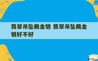 翡翠吊坠戴金链 翡翠吊坠戴金链好不好