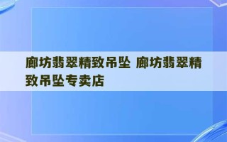 廊坊翡翠精致吊坠 廊坊翡翠精致吊坠专卖店