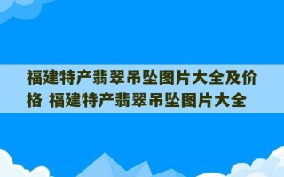 福建特产翡翠吊坠图片大全及价格 福建特产翡翠吊坠图片大全