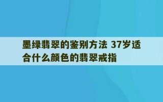 墨绿翡翠的鉴别方法 37岁适合什么颜色的翡翠戒指