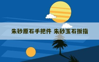 朱砂原石手把件 朱砂玉石扳指