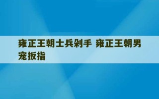 雍正王朝士兵剁手 雍正王朝男宠扳指