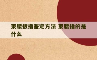 束腰扳指鉴定方法 束腰指的是什么