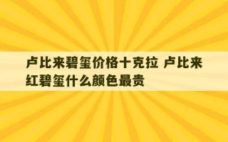 卢比来碧玺价格十克拉 卢比来红碧玺什么颜色最贵