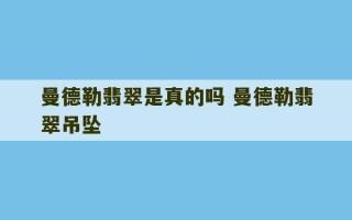 曼德勒翡翠是真的吗 曼德勒翡翠吊坠