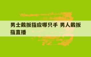 男士戴扳指应哪只手 男人戴扳指直播