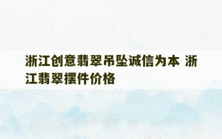 浙江创意翡翠吊坠诚信为本 浙江翡翠摆件价格