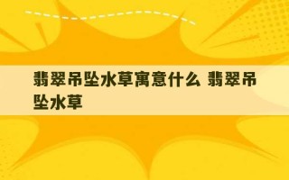 翡翠吊坠水草寓意什么 翡翠吊坠水草