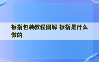 扳指包装教程图解 扳指是什么做的