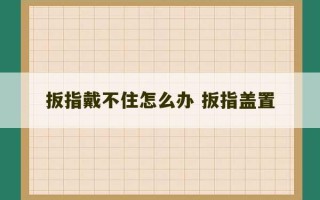 扳指戴不住怎么办 扳指盖置