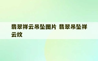 翡翠祥云吊坠图片 翡翠吊坠祥云纹