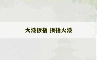 大漆扳指 扳指火漆