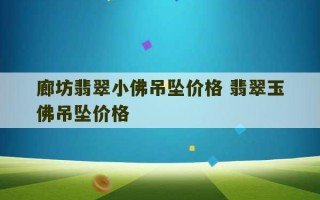 廊坊翡翠小佛吊坠价格 翡翠玉佛吊坠价格