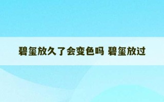 碧玺放久了会变色吗 碧玺放过