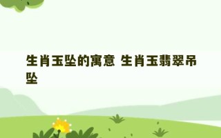 生肖玉坠的寓意 生肖玉翡翠吊坠