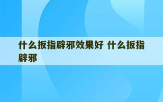 什么扳指辟邪效果好 什么扳指辟邪