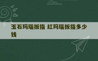 玉石玛瑙扳指 红玛瑙扳指多少钱