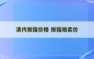 清代扳指价格 扳指拍卖价