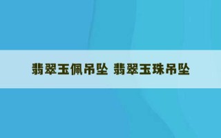 翡翠玉佩吊坠 翡翠玉珠吊坠