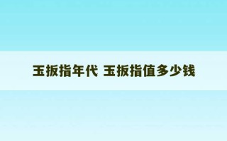 玉扳指年代 玉扳指值多少钱