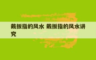 戴扳指的风水 戴扳指的风水讲究