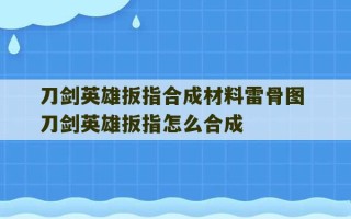 刀剑英雄扳指合成材料雷骨图 刀剑英雄扳指怎么合成