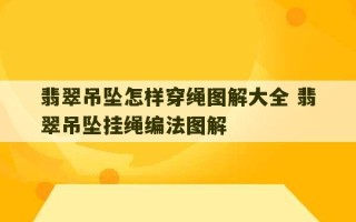 翡翠吊坠怎样穿绳图解大全 翡翠吊坠挂绳编法图解