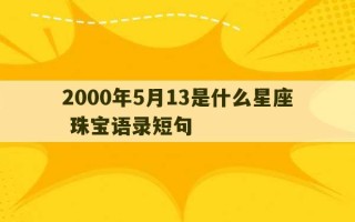 2000年5月13是什么星座 珠宝语录短句