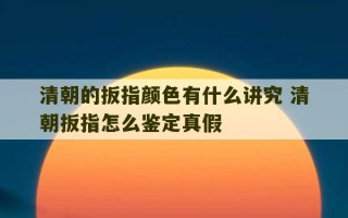 清朝的扳指颜色有什么讲究 清朝扳指怎么鉴定真假