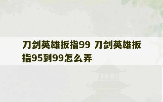 刀剑英雄扳指99 刀剑英雄扳指95到99怎么弄