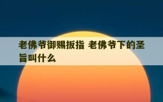 老佛爷御赐扳指 老佛爷下的圣旨叫什么