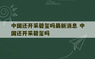 中国还开采碧玺吗最新消息 中国还开采碧玺吗