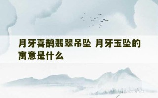 月牙喜鹊翡翠吊坠 月牙玉坠的寓意是什么