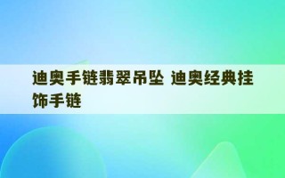 迪奥手链翡翠吊坠 迪奥经典挂饰手链