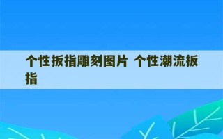 个性扳指雕刻图片 个性潮流扳指