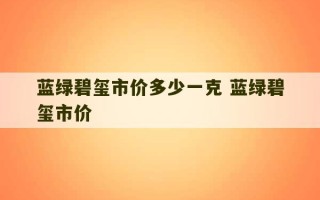 蓝绿碧玺市价多少一克 蓝绿碧玺市价