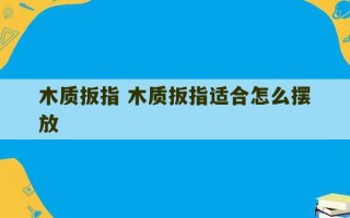 木质扳指 木质扳指适合怎么摆放