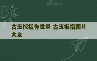 古玉扳指存世量 古玉板指图片大全