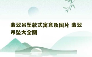 翡翠吊坠款式寓意及图片 翡翠吊坠大全图