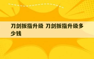 刀剑扳指升级 刀剑扳指升级多少钱