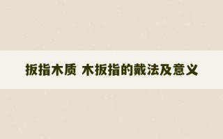 扳指木质 木扳指的戴法及意义