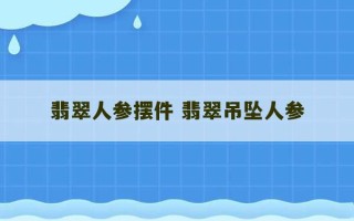 翡翠人参摆件 翡翠吊坠人参