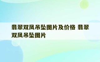 翡翠双凤吊坠图片及价格 翡翠双凤吊坠图片